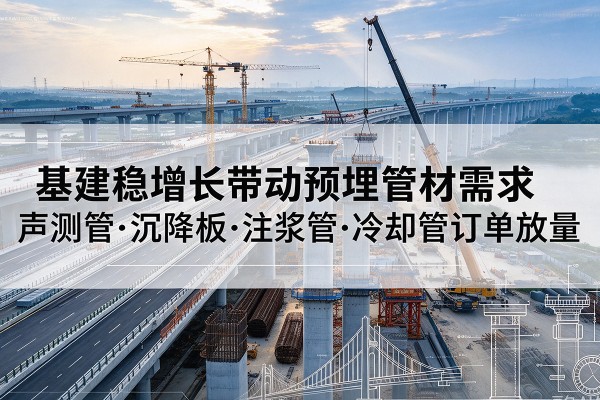 平舆基建稳增长带动预埋监测管材需求，声测管、沉降板、注浆管订单持续放量