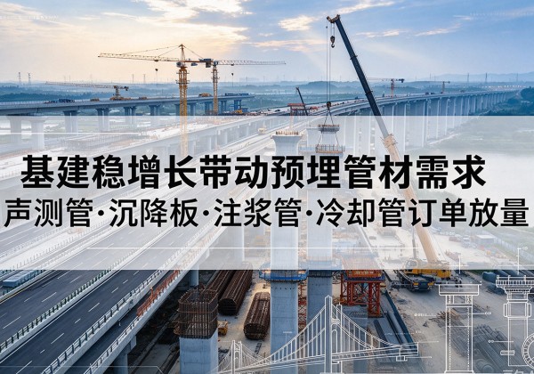 平舆基建稳增长带动预埋监测管材需求，声测管、沉降板、注浆管订单持续放量
