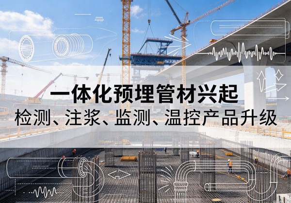 平舆一体化管材产品兴起，声测注浆一体管、多功能预埋管应用增多